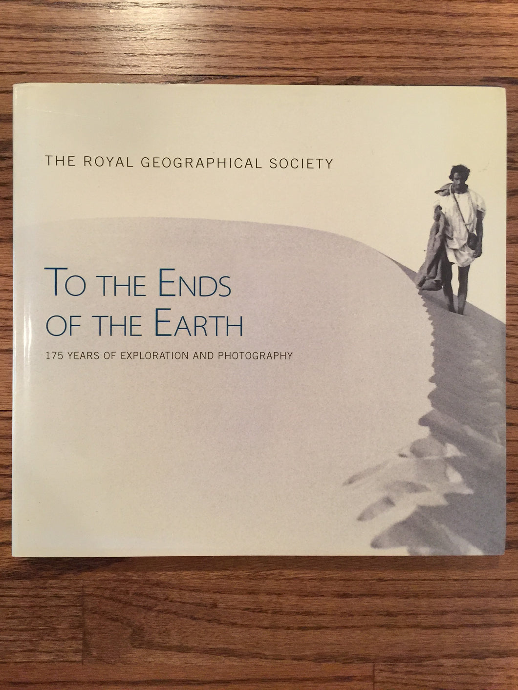 Royal Geographical Society, To the Ends of the Earth, 175 Years of Exploration & Photography, 2005